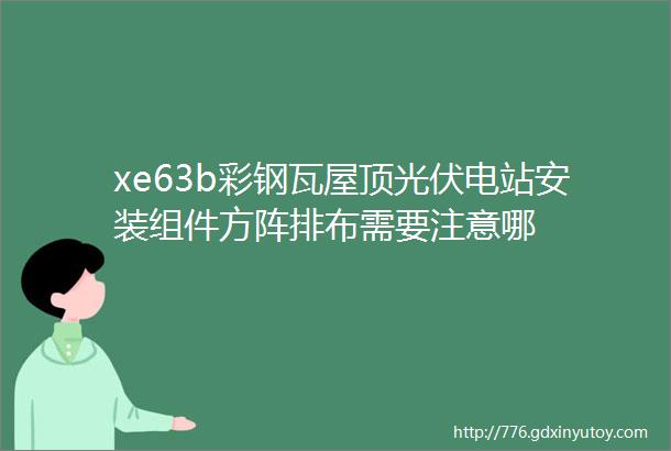 xe63b彩钢瓦屋顶光伏电站安装组件方阵排布需要注意哪