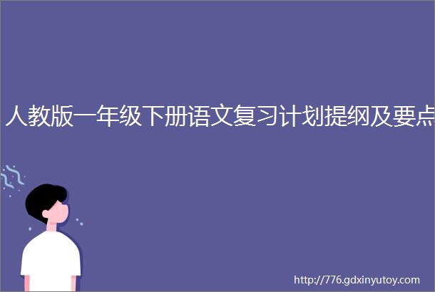 人教版一年级下册语文复习计划提纲及要点